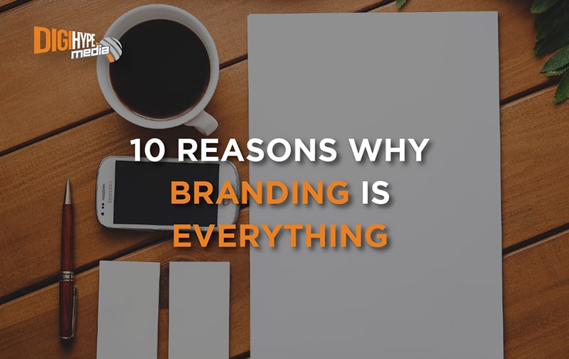 10 Reasons Why Branding Is Everything (When It Comes To Your Business)